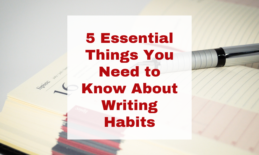 5 Essential Things You Need to Know About Writing Habits